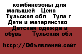 комбинезоны для малышей › Цена ­ 150 - Тульская обл., Тула г. Дети и материнство » Детская одежда и обувь   . Тульская обл.